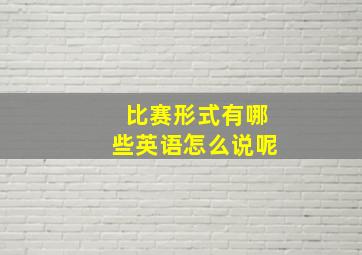 比赛形式有哪些英语怎么说呢