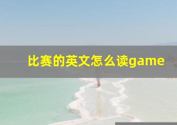 比赛的英文怎么读game