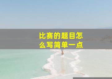 比赛的题目怎么写简单一点