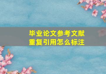 毕业论文参考文献重复引用怎么标注