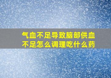 气血不足导致脑部供血不足怎么调理吃什么药