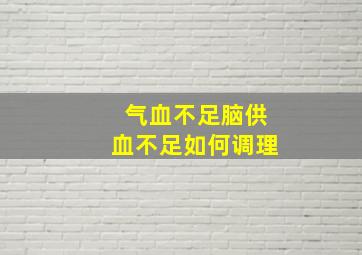 气血不足脑供血不足如何调理