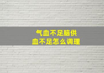 气血不足脑供血不足怎么调理