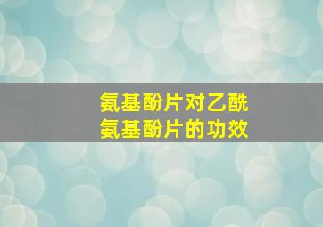 氨基酚片对乙酰氨基酚片的功效