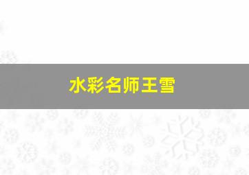 水彩名师王雪