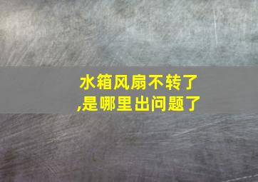 水箱风扇不转了,是哪里出问题了