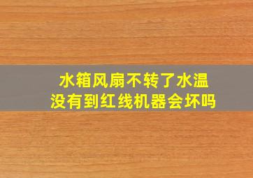 水箱风扇不转了水温没有到红线机器会坏吗