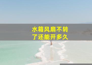 水箱风扇不转了还能开多久