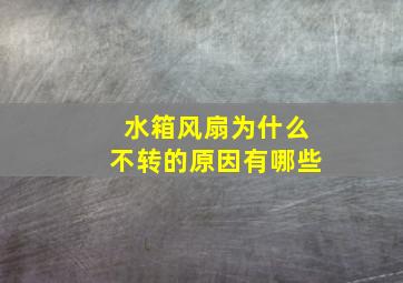 水箱风扇为什么不转的原因有哪些