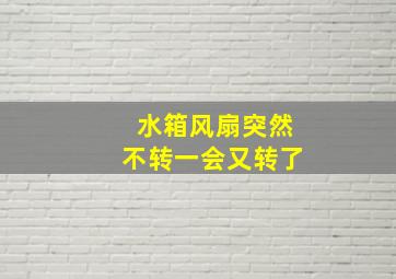 水箱风扇突然不转一会又转了