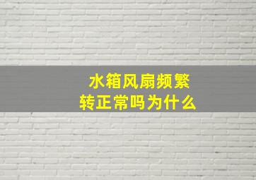 水箱风扇频繁转正常吗为什么