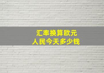 汇率换算欧元人民今天多少钱