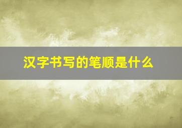 汉字书写的笔顺是什么