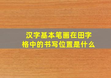 汉字基本笔画在田字格中的书写位置是什么