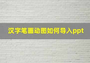 汉字笔画动图如何导入ppt