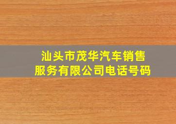 汕头市茂华汽车销售服务有限公司电话号码