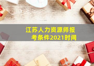 江苏人力资源师报考条件2021时间