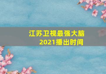 江苏卫视最强大脑2021播出时间