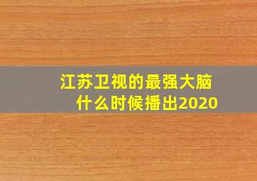 江苏卫视的最强大脑什么时候播出2020