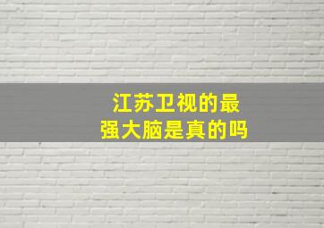 江苏卫视的最强大脑是真的吗