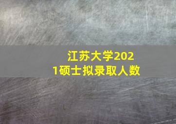 江苏大学2021硕士拟录取人数