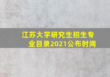 江苏大学研究生招生专业目录2021公布时间