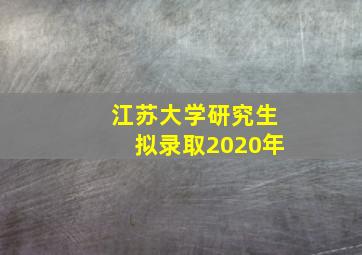 江苏大学研究生拟录取2020年