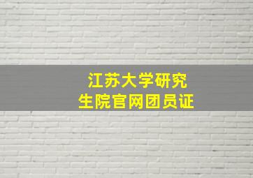 江苏大学研究生院官网团员证