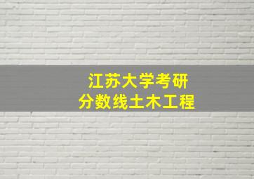 江苏大学考研分数线土木工程