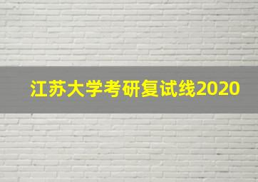 江苏大学考研复试线2020