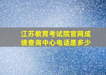 江苏教育考试院官网成绩查询中心电话是多少