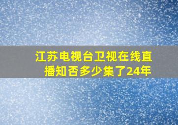 江苏电视台卫视在线直播知否多少集了24年