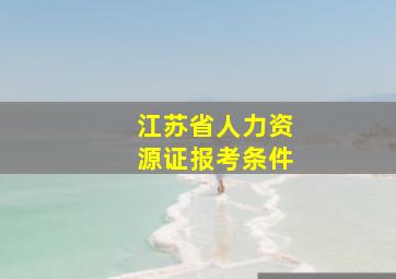 江苏省人力资源证报考条件