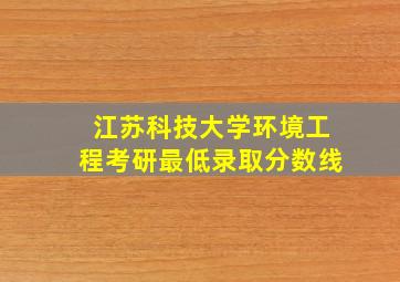 江苏科技大学环境工程考研最低录取分数线