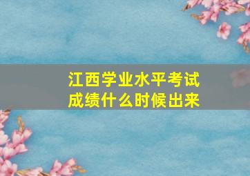 江西学业水平考试成绩什么时候出来