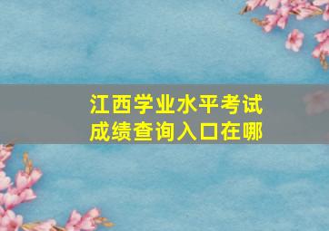 江西学业水平考试成绩查询入口在哪