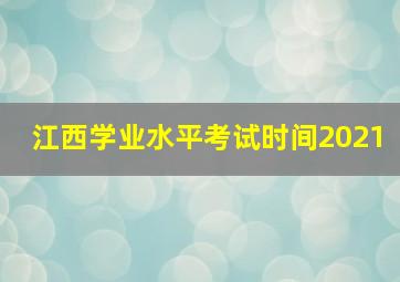 江西学业水平考试时间2021