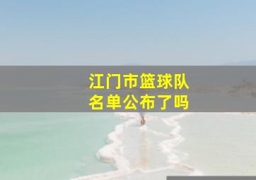 江门市篮球队名单公布了吗