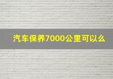 汽车保养7000公里可以么