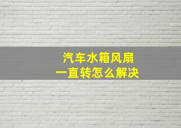 汽车水箱风扇一直转怎么解决