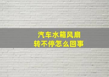 汽车水箱风扇转不停怎么回事