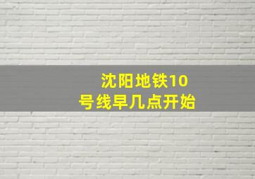 沈阳地铁10号线早几点开始