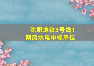 沈阳地铁3号线1期风水电中标单位