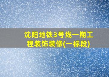 沈阳地铁3号线一期工程装饰装修(一标段)