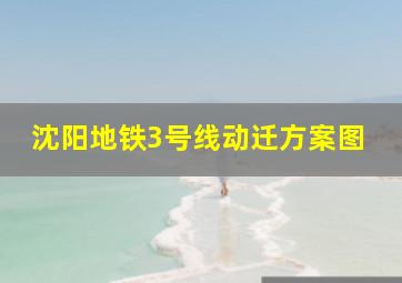 沈阳地铁3号线动迁方案图