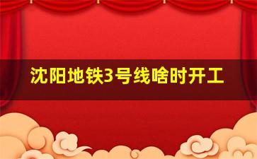 沈阳地铁3号线啥时开工