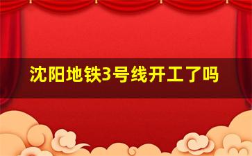 沈阳地铁3号线开工了吗