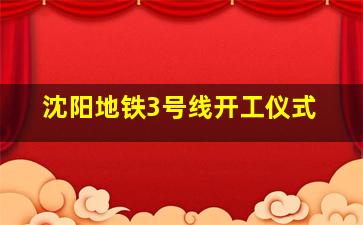 沈阳地铁3号线开工仪式