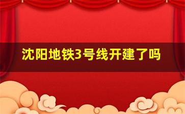 沈阳地铁3号线开建了吗