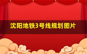 沈阳地铁3号线规划图片